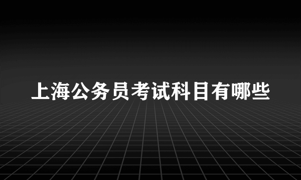 上海公务员考试科目有哪些