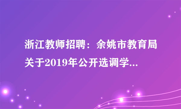 浙江教师招聘：余姚市教育局关于2019年公开选调学科教研员1人公告