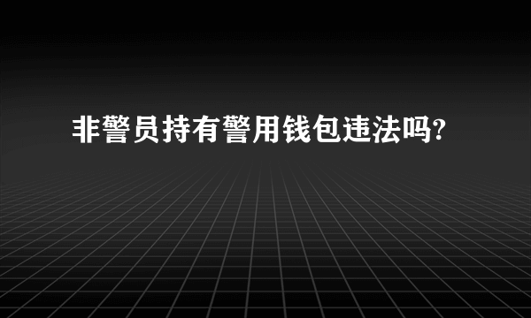 非警员持有警用钱包违法吗?