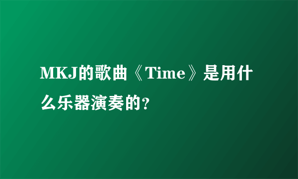 MKJ的歌曲《Time》是用什么乐器演奏的？