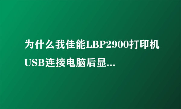 为什么我佳能LBP2900打印机USB连接电脑后显示是没法识别的USB设备啊