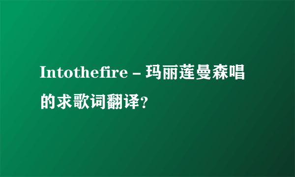 Intothefire－玛丽莲曼森唱的求歌词翻译？