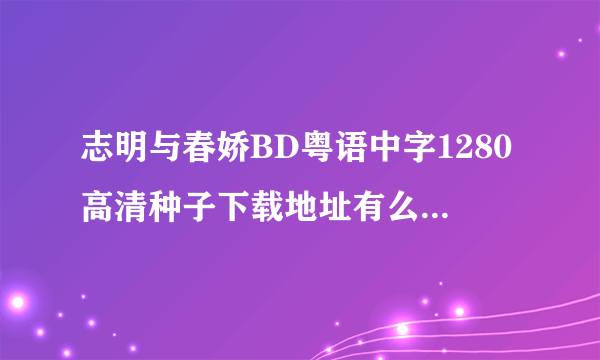 志明与春娇BD粤语中字1280高清种子下载地址有么？谢恩公！