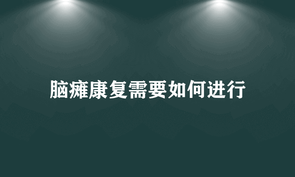 脑瘫康复需要如何进行