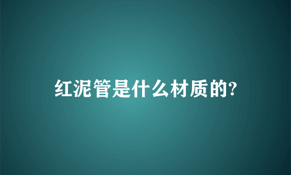 红泥管是什么材质的?