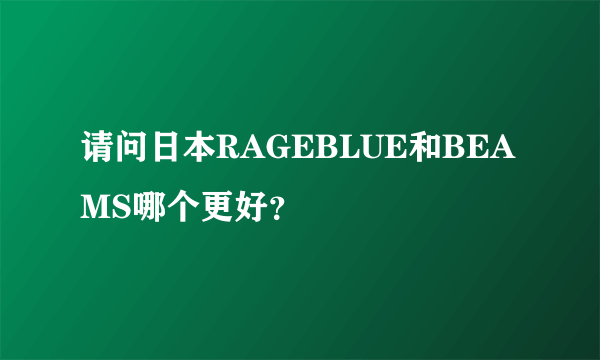 请问日本RAGEBLUE和BEAMS哪个更好？