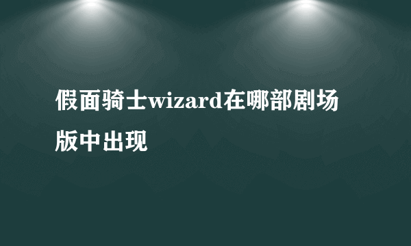 假面骑士wizard在哪部剧场版中出现