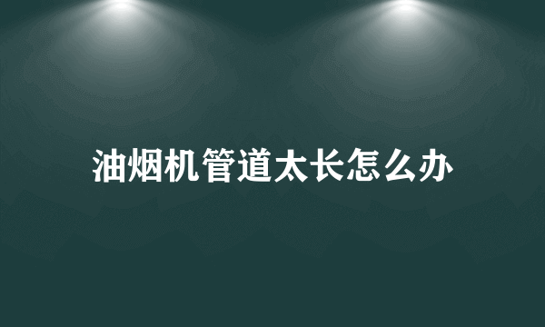 油烟机管道太长怎么办