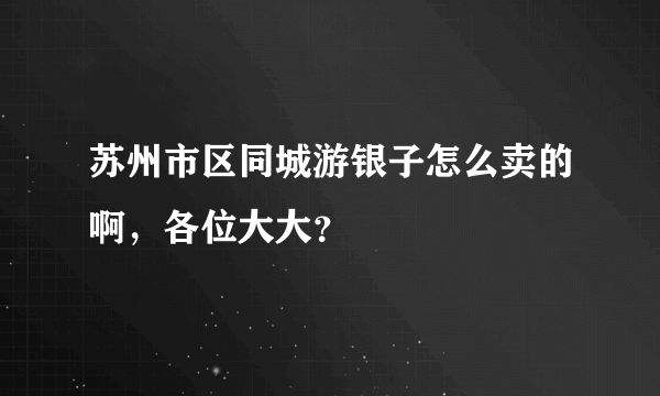 苏州市区同城游银子怎么卖的啊，各位大大？