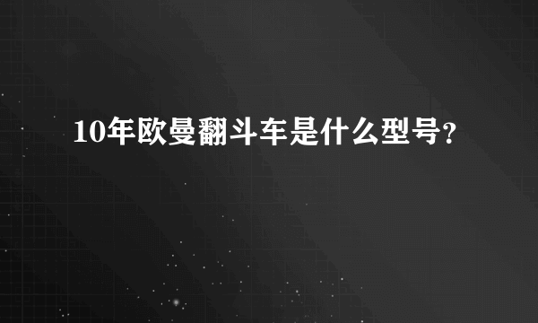 10年欧曼翻斗车是什么型号？