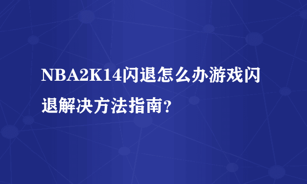 NBA2K14闪退怎么办游戏闪退解决方法指南？