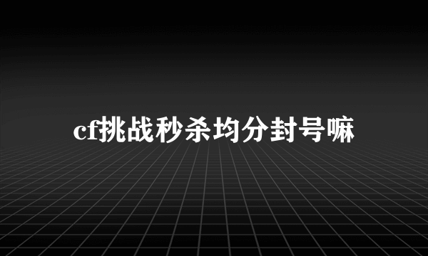 cf挑战秒杀均分封号嘛