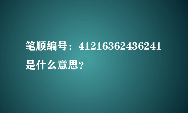 笔顺编号：41216362436241是什么意思？