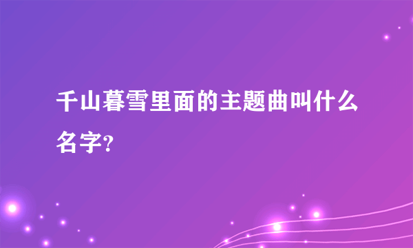 千山暮雪里面的主题曲叫什么名字？