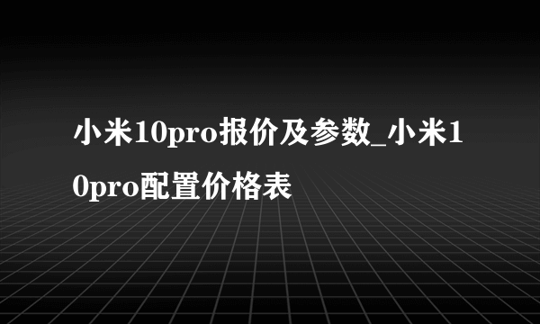 小米10pro报价及参数_小米10pro配置价格表