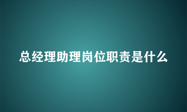 总经理助理岗位职责是什么