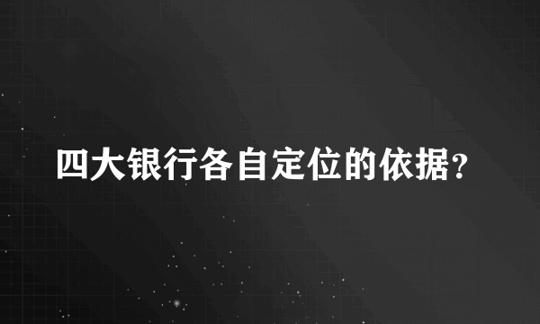 四大银行各自定位的依据？