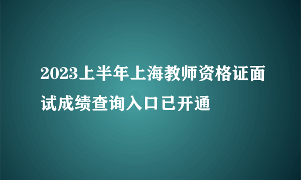 2023上半年上海教师资格证面试成绩查询入口已开通