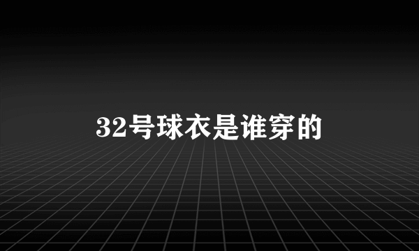 32号球衣是谁穿的