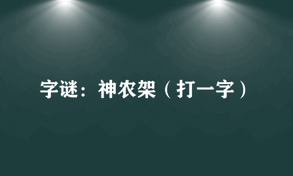 字谜：神农架（打一字）