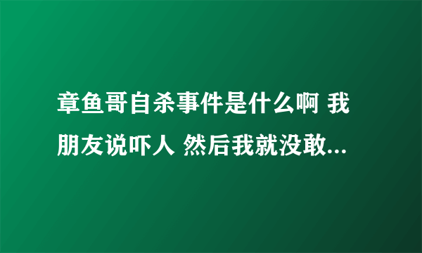 章鱼哥自杀事件是什么啊 我朋友说吓人 然后我就没敢查百度 是指什么啊