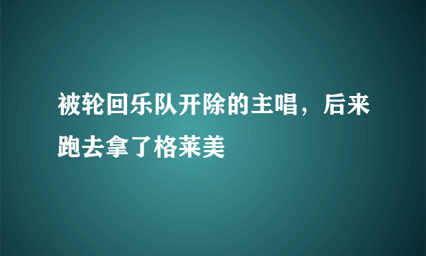 被轮回乐队开除的主唱，后来跑去拿了格莱美