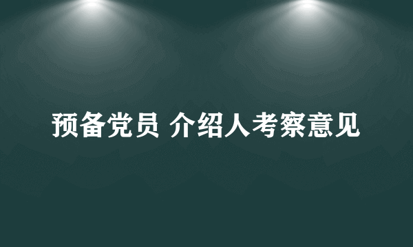 预备党员 介绍人考察意见