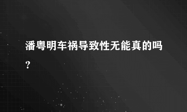 潘粤明车祸导致性无能真的吗？