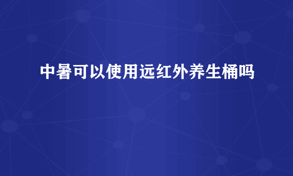 中暑可以使用远红外养生桶吗