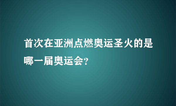 首次在亚洲点燃奥运圣火的是哪一届奥运会？