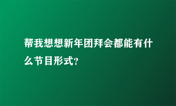 帮我想想新年团拜会都能有什么节目形式？