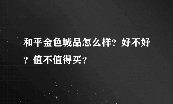 和平金色城品怎么样？好不好？值不值得买？