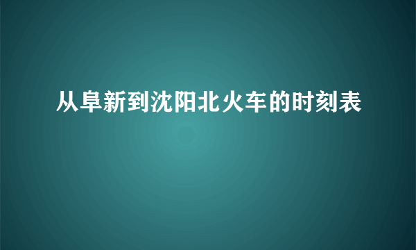 从阜新到沈阳北火车的时刻表