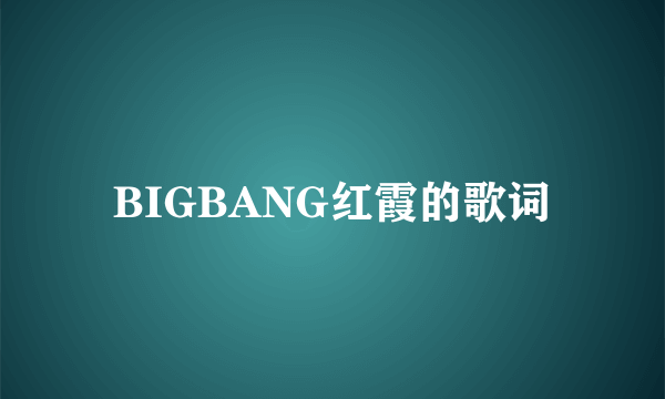 BIGBANG红霞的歌词