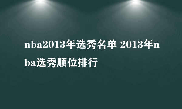 nba2013年选秀名单 2013年nba选秀顺位排行