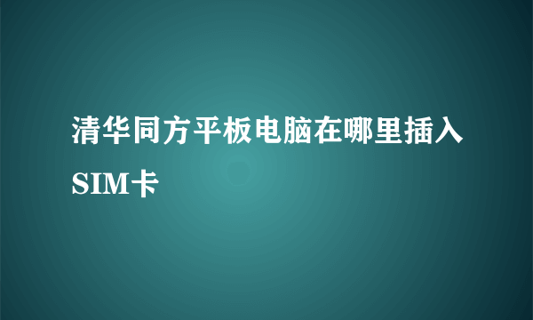 清华同方平板电脑在哪里插入SIM卡