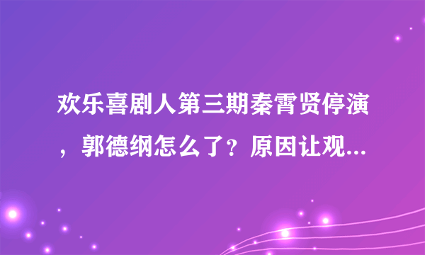 欢乐喜剧人第三期秦霄贤停演，郭德纲怎么了？原因让观众拍手叫好