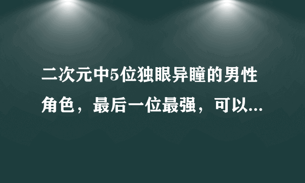 二次元中5位独眼异瞳的男性角色，最后一位最强，可以改变未来！