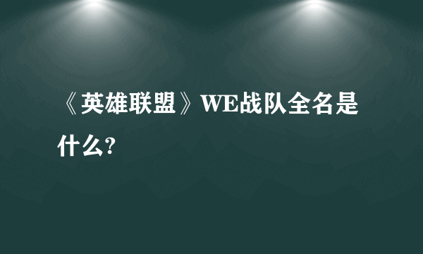 《英雄联盟》WE战队全名是什么?