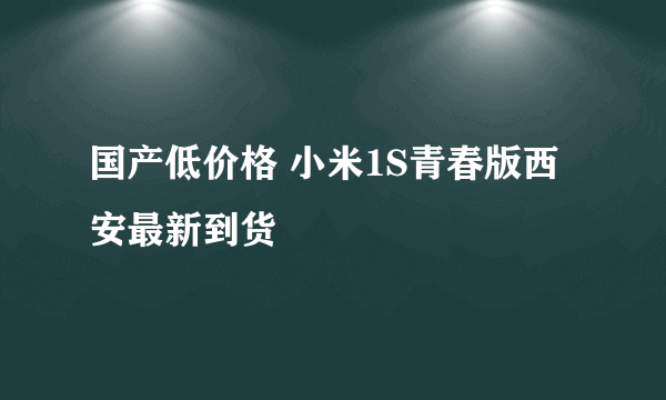 国产低价格 小米1S青春版西安最新到货