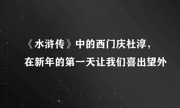 《水浒传》中的西门庆杜淳，在新年的第一天让我们喜出望外