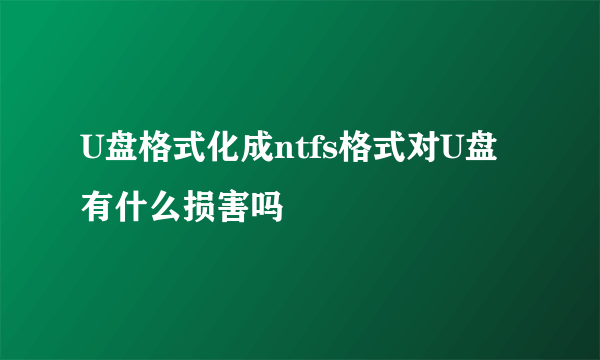 U盘格式化成ntfs格式对U盘有什么损害吗