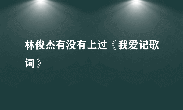 林俊杰有没有上过《我爱记歌词》