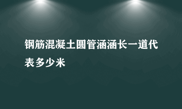 钢筋混凝土圆管涵涵长一道代表多少米