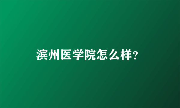 滨州医学院怎么样？