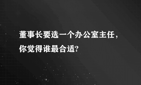 董事长要选一个办公室主任，你觉得谁最合适?