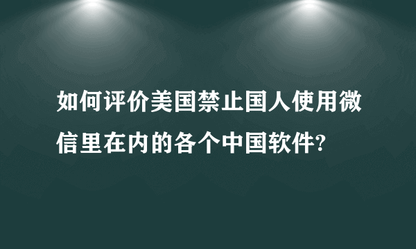 如何评价美国禁止国人使用微信里在内的各个中国软件?