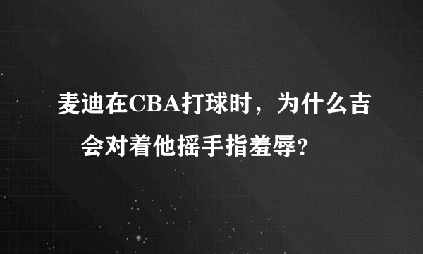 麦迪在CBA打球时，为什么吉喆会对着他摇手指羞辱？