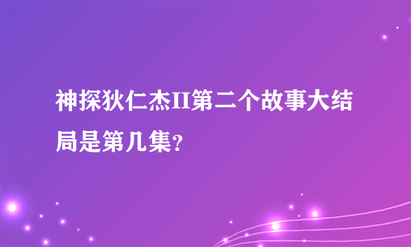 神探狄仁杰II第二个故事大结局是第几集？