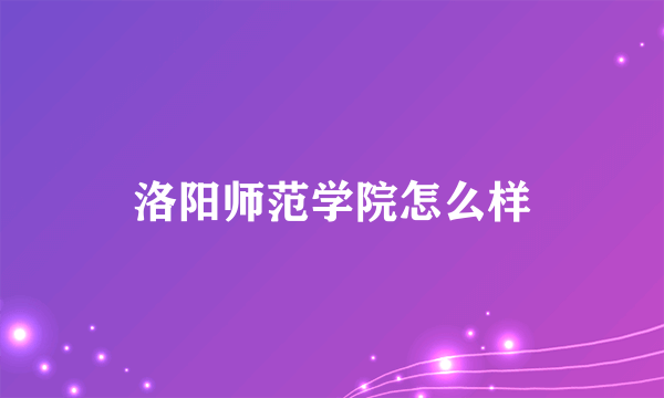 洛阳师范学院怎么样